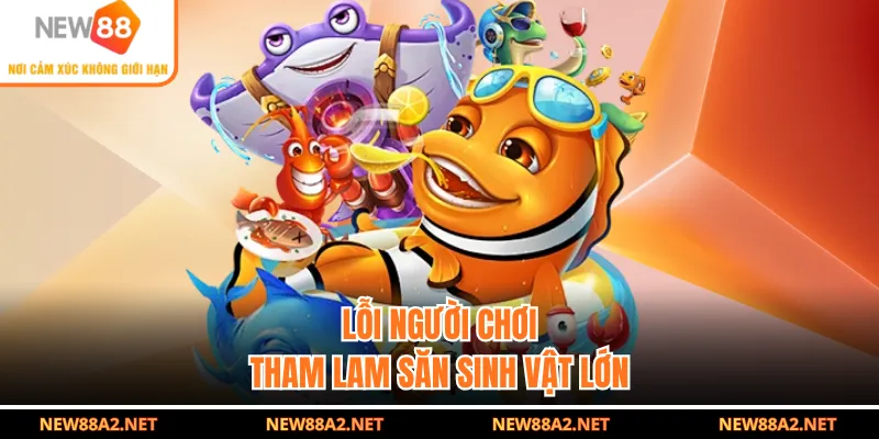 Lỗi người chơi tham lam săn sinh vật lớn