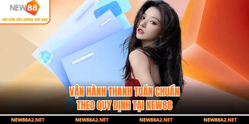 Vận hành thanh toán chuẩn theo quy định tại NEW88